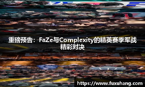 重磅预告：FaZe与Complexity的精英赛季军战精彩对决